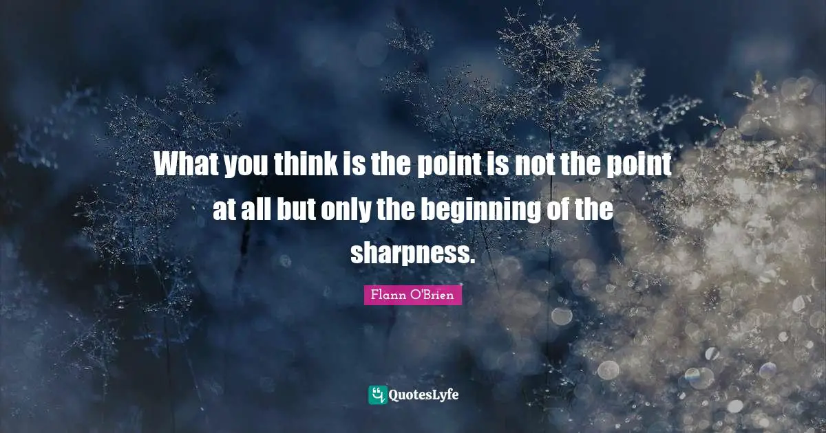 What you think is the point is not the point at all but only the beginning of the sharpness.
