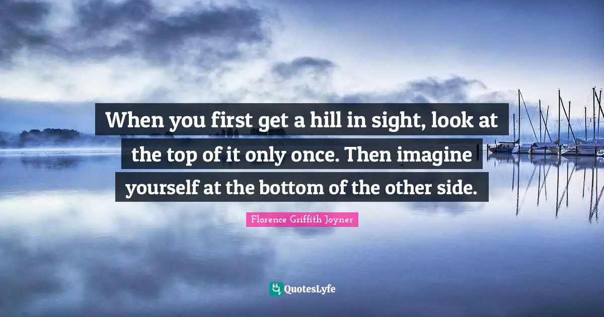 When you first get a hill in sight, look at the top of it only once. Then imagine yourself at the bottom of the other side.