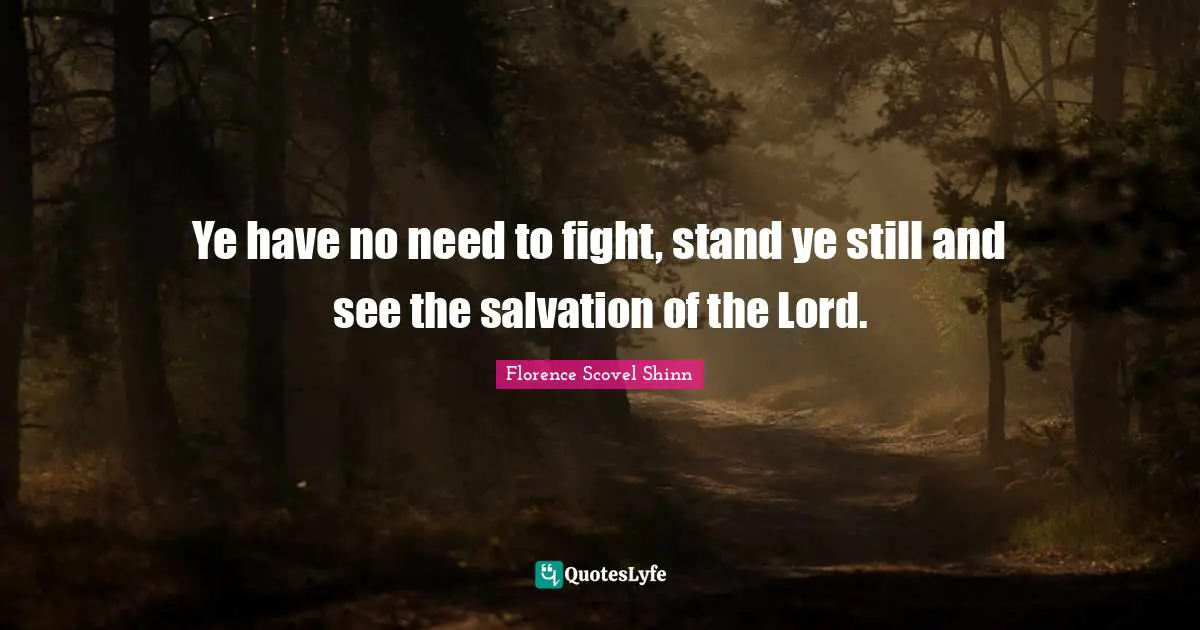 Ye have no need to fight, stand ye still and see the salvation of the Lord.