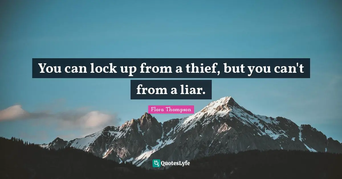 You can lock up from a thief, but you can't from a liar.