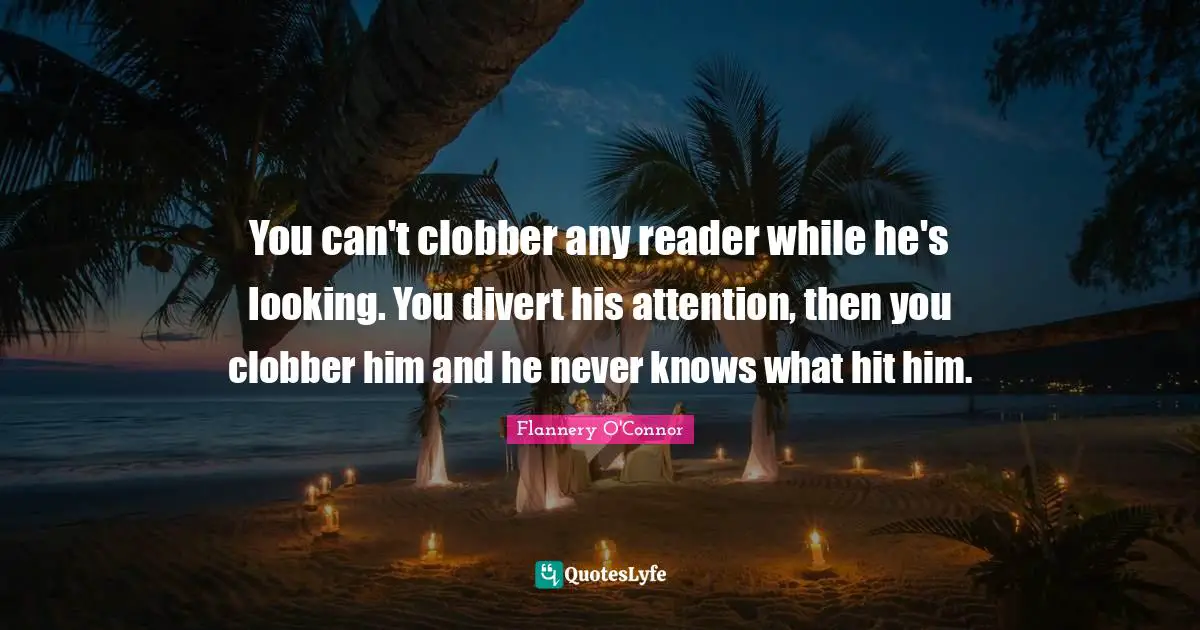You can't clobber any reader while he's looking. You divert his attention, then you clobber him and he never knows what hit him.