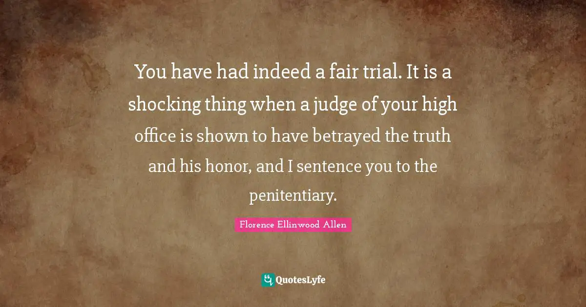 You have had indeed a fair trial. It is a shocking thing when a judge of your high office is shown to have betrayed the truth and his honor, and I sentence you to the penitentiary.