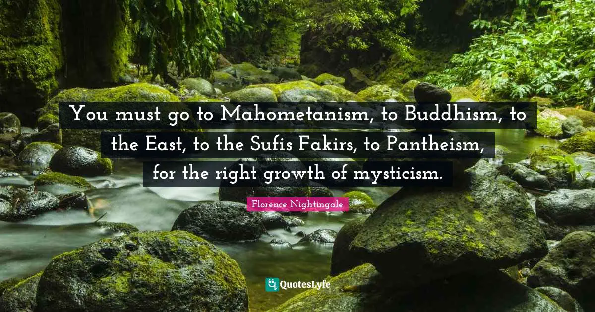 You must go to Mahometanism, to Buddhism, to the East, to the Sufis Fakirs, to Pantheism, for the right growth of mysticism.