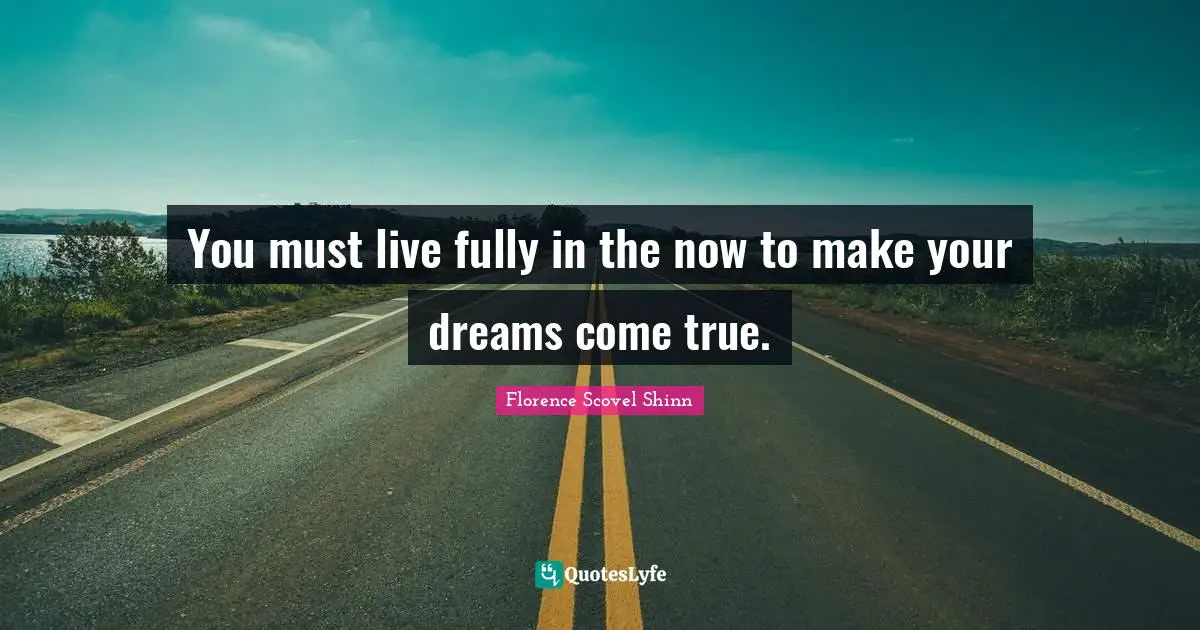 Florence Scovel Shinn Quotes: "You must live fully in the now to make your dreams come true."