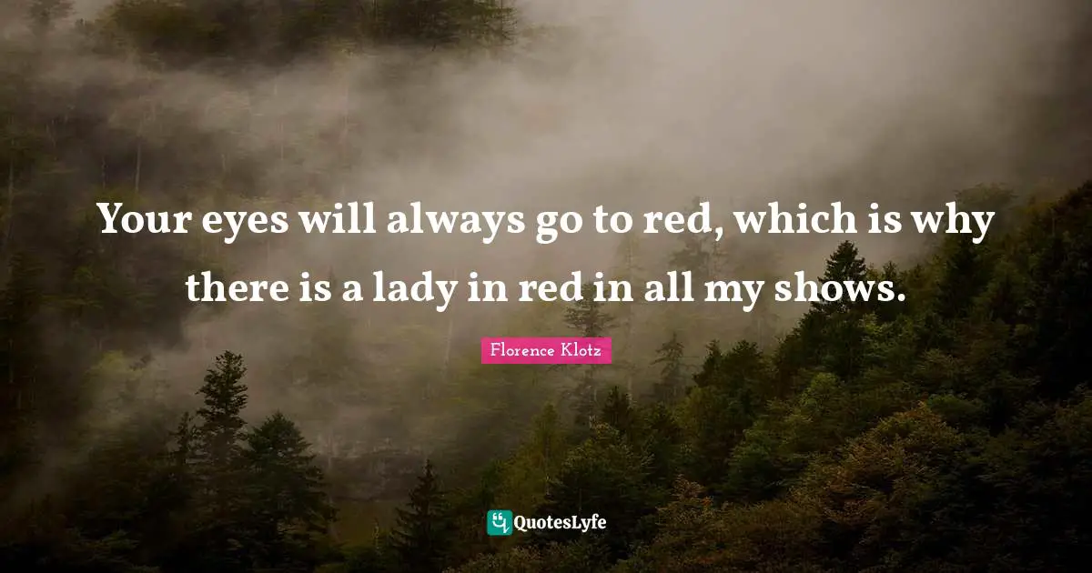 Your eyes will always go to red, which is why there is a lady in red in all my shows.