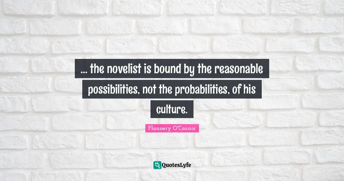 ... the novelist is bound by the reasonable possibilities, not the probabilities, of his culture.