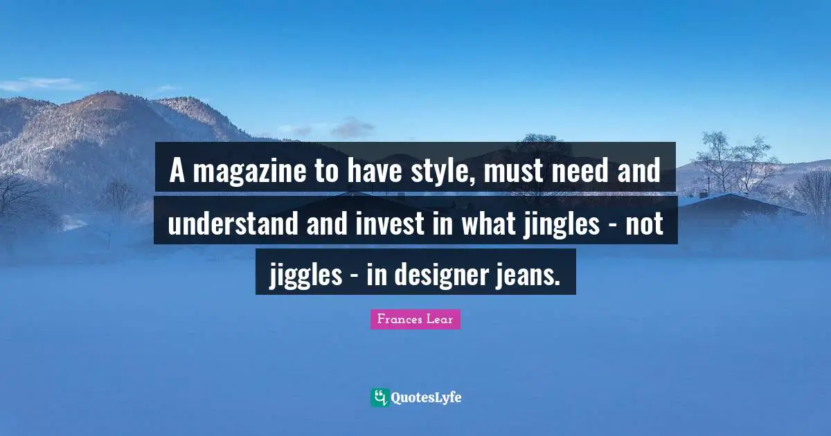 A magazine to have style, must need and understand and invest in what jingles - not jiggles - in designer jeans.