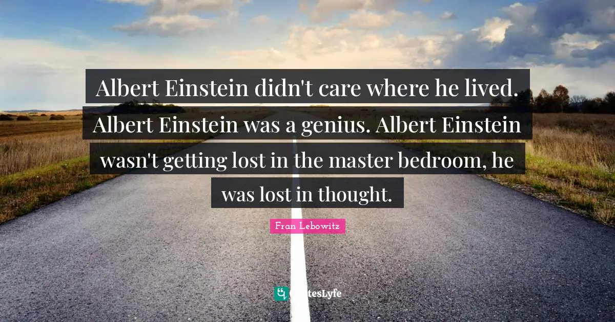 Bedroom Quotes: "Albert Einstein didn't care where he lived. Albert Einstein was a genius. Albert Einstein wasn't getting lost in the master bedroom, he was lost in thought."