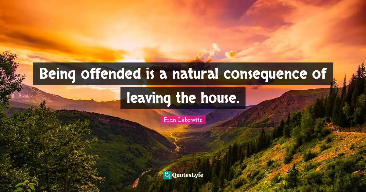 Being offended is a natural consequence of leaving the house.