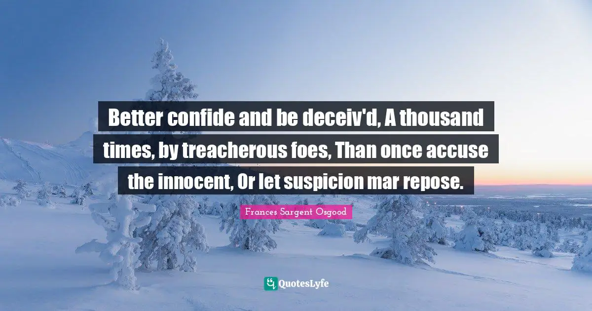 Treacherous Quotes: "Better confide and be deceiv'd, A thousand times, by treacherous foes, Than once accuse the innocent, Or let suspicion mar repose."
