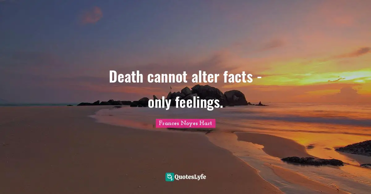 Death cannot alter facts - only feelings.