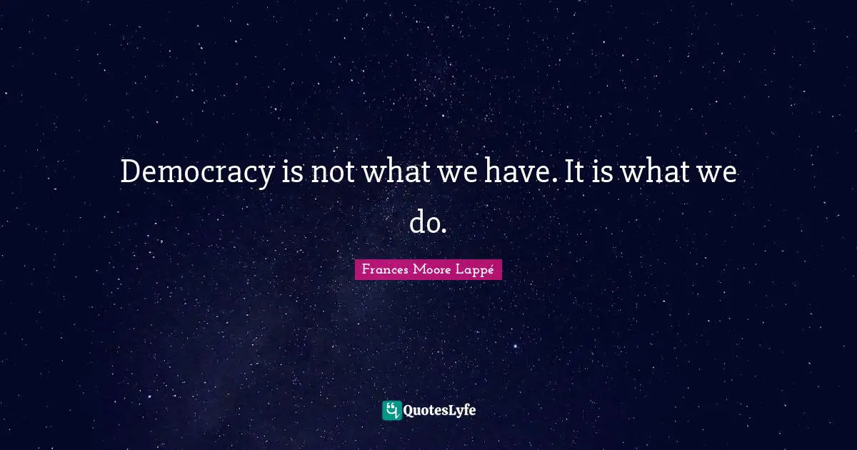 Democracy is not what we have. It is what we do.