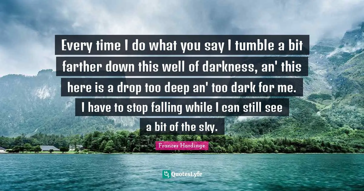 Every time I do what you say I tumble a bit farther down this well of darkness, an' this here is a drop too deep an' too dark for me. I have to stop falling while I can still see a bit of the sky.