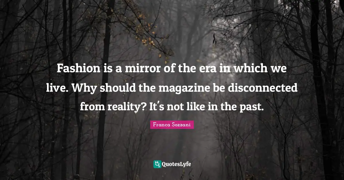 Disconnected Quotes: "Fashion is a mirror of the era in which we live. Why should the magazine be disconnected from reality? It's not like in the past."
