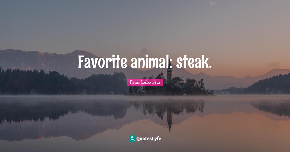 Favorite animal: steak.