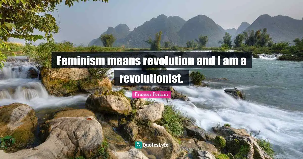 Feminist Quotes: "Feminism means revolution and I am a revolutionist."