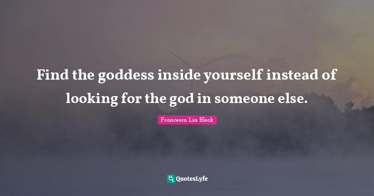 Francesca Lia Block Quotes: "Find the goddess inside yourself instead of looking for the god in someone else."