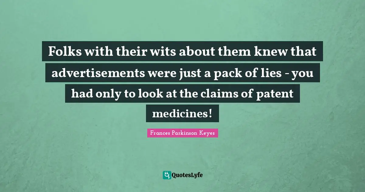 Advertisements Quotes: "Folks with their wits about them knew that advertisements were just a pack of lies - you had only to look at the claims of patent medicines!"
