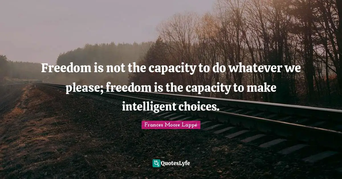 Freedom is not the capacity to do whatever we please; freedom is the capacity to make intelligent choices.