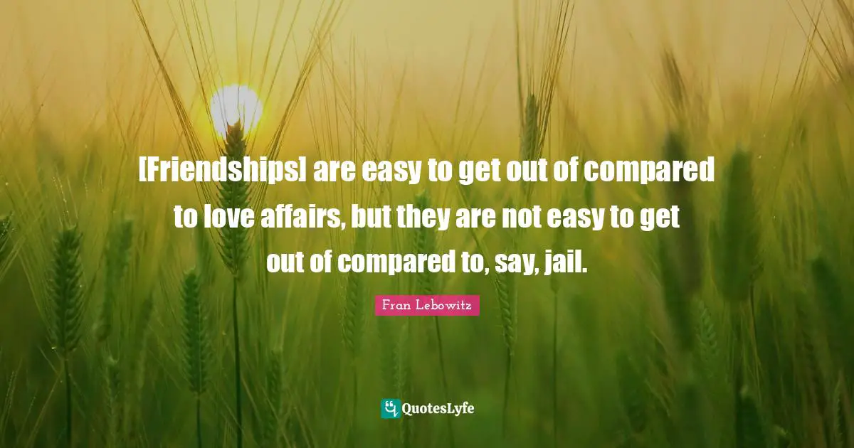 [Friendships] are easy to get out of compared to love affairs, but they are not easy to get out of compared to, say, jail.