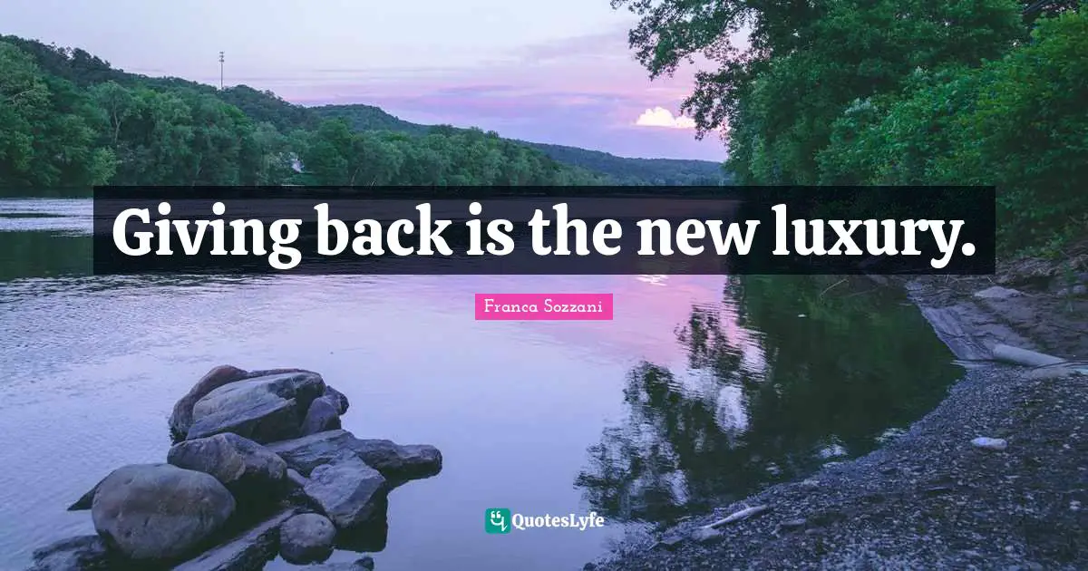Luxury Quotes: "Giving back is the new luxury."