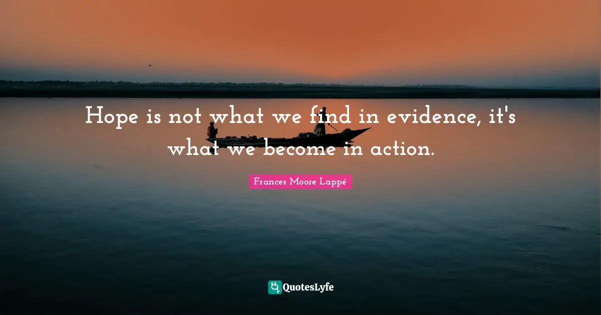 Hope is not what we find in evidence, it's what we become in action.