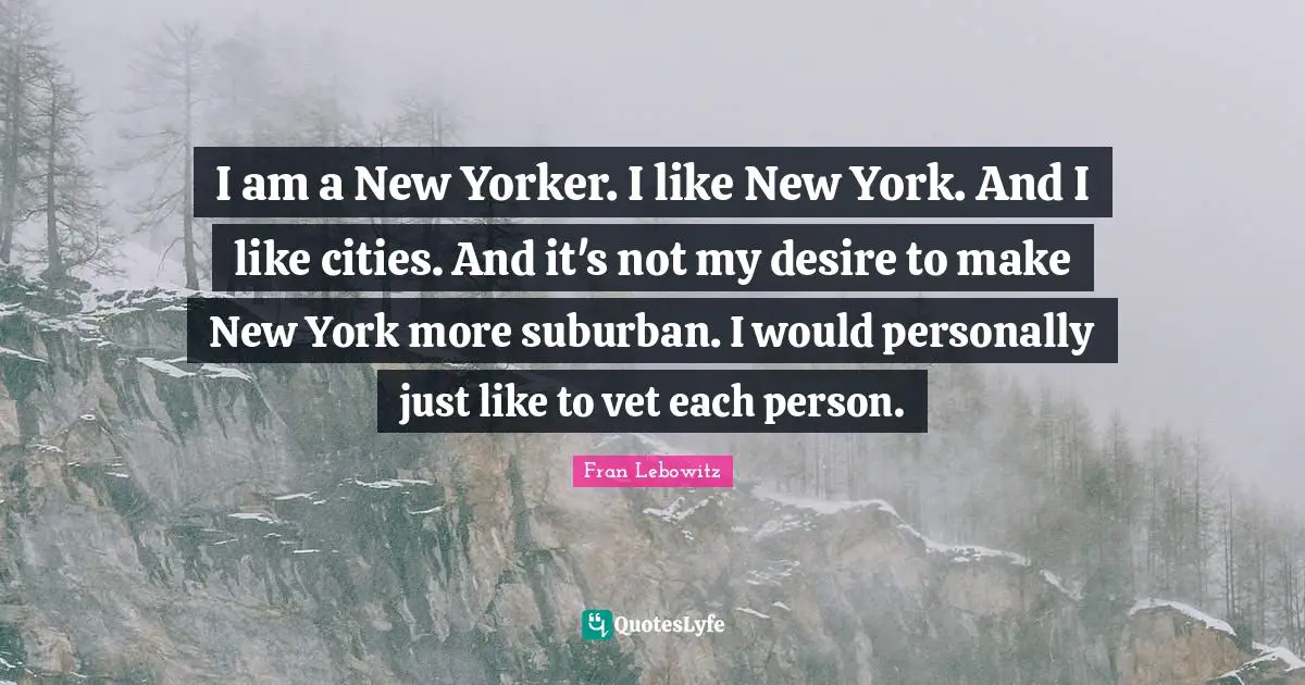 I am a New Yorker. I like New York. And I like cities. And it's not my desire to make New York more suburban. I would personally just like to vet each person.