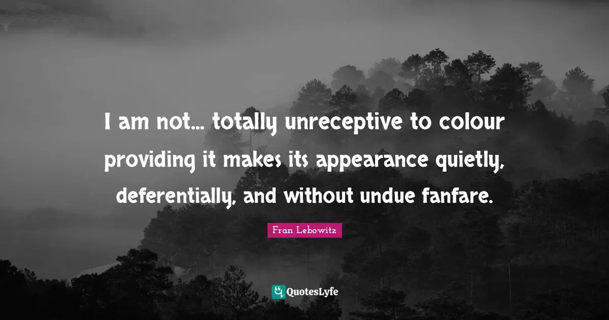 I am not... totally unreceptive to colour providing it makes its appearance quietly, deferentially, and without undue fanfare.