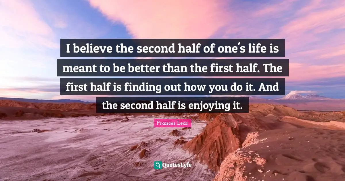 Nursing Quotes: "I believe the second half of one's life is meant to be better than the first half. The first half is finding out how you do it. And the second half is enjoying it."