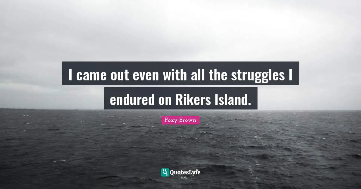 I came out even with all the struggles I endured on Rikers Island.