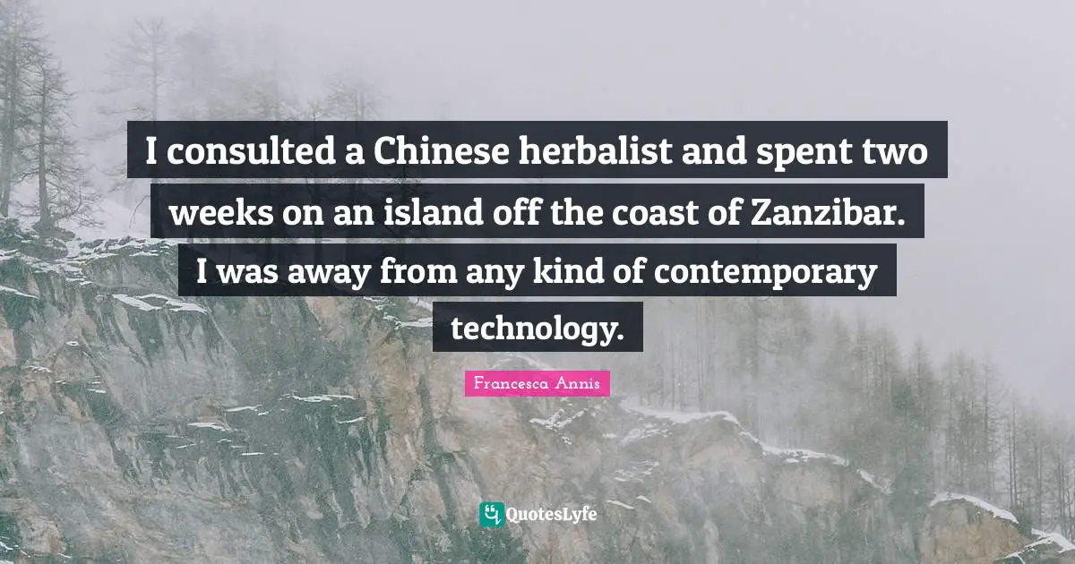 I consulted a Chinese herbalist and spent two weeks on an island off the coast of Zanzibar. I was away from any kind of contemporary technology.