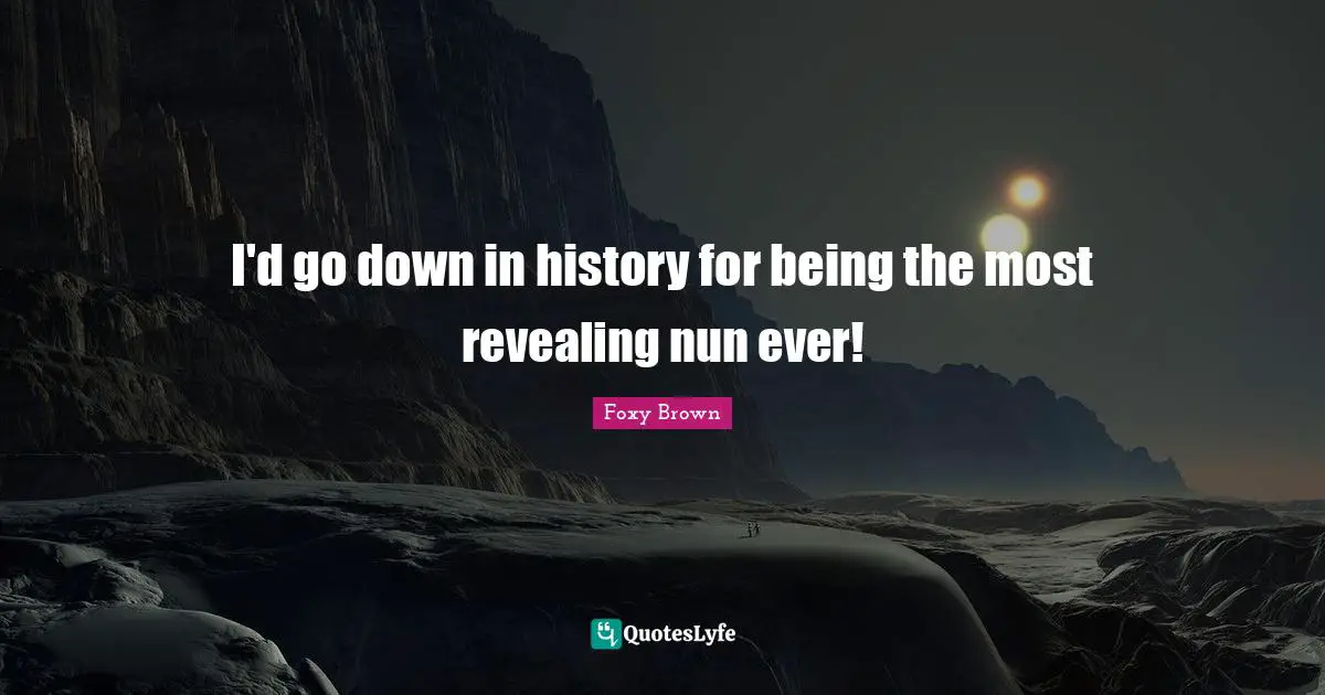 I'd go down in history for being the most revealing nun ever!