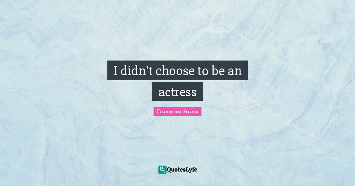 I didn't choose to be an actress