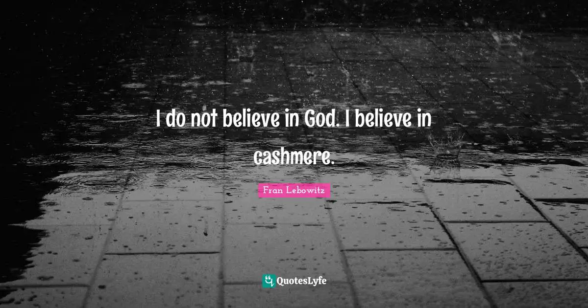 I do not believe in God. I believe in cashmere.