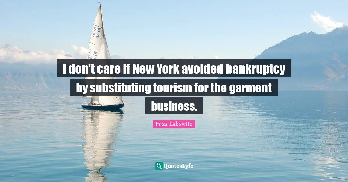 I don't care if New York avoided bankruptcy by substituting tourism for the garment business.