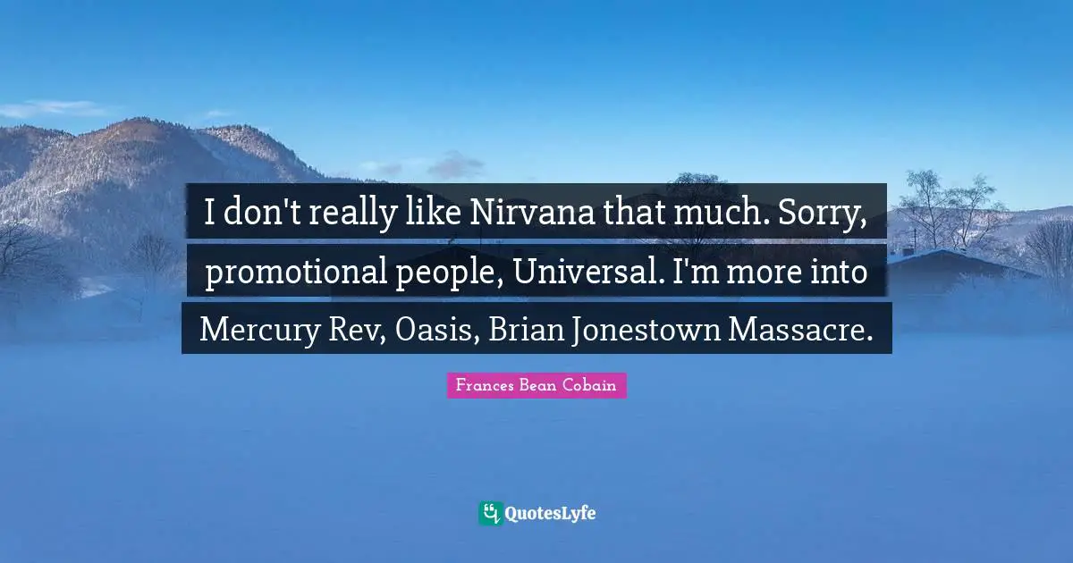 I don't really like Nirvana that much. Sorry, promotional people, Universal. I'm more into Mercury Rev, Oasis, Brian Jonestown Massacre.