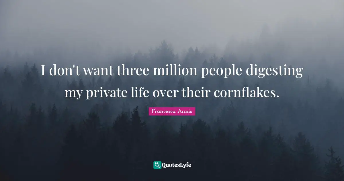 I don't want three million people digesting my private life over their cornflakes.
