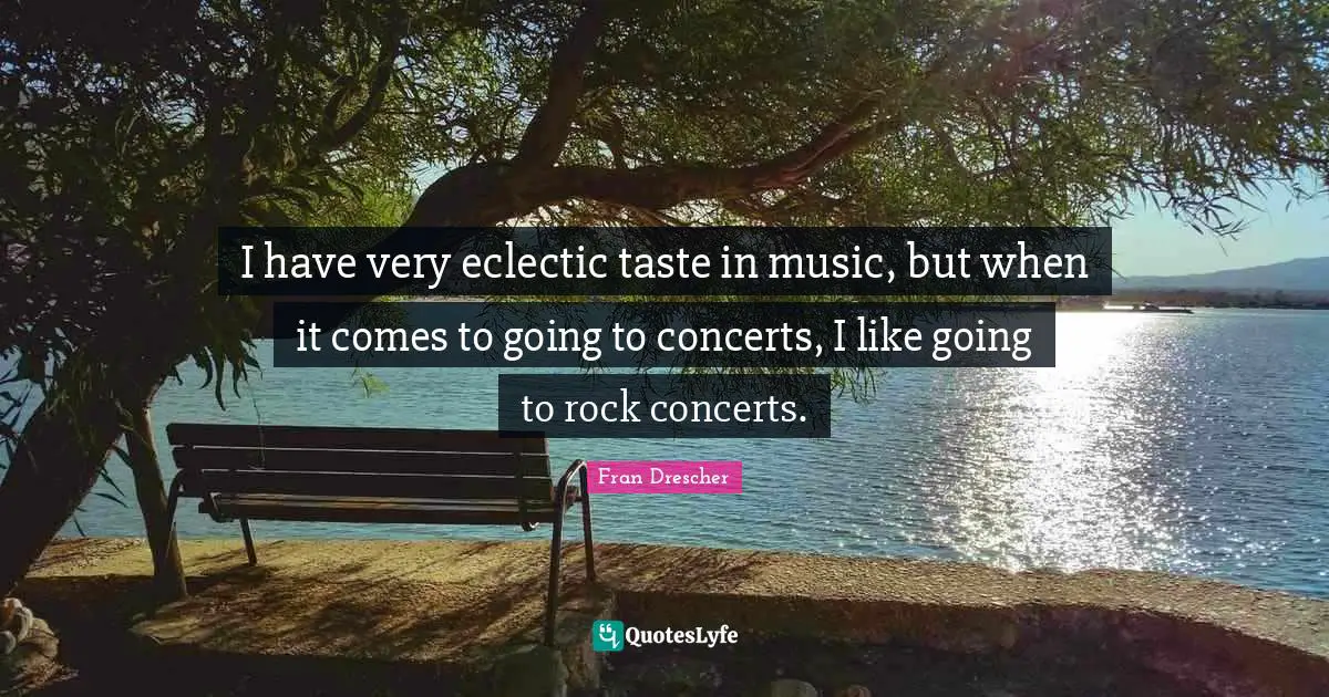 Fran Drescher Quotes: I have very eclectic taste in music, but when it comes to going to concerts, I like going to rock concerts.