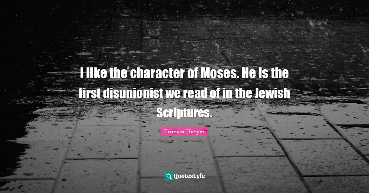 Frances Harper Quotes: "I like the character of Moses. He is the first disunionist we read of in the Jewish Scriptures."