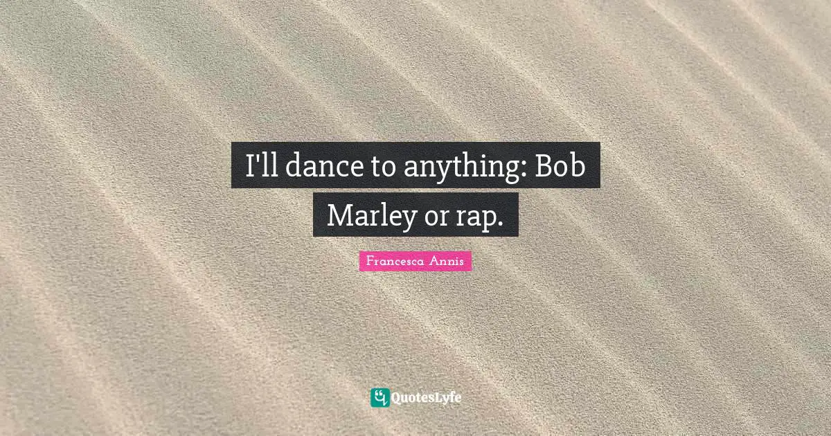 I'll dance to anything: Bob Marley or rap.
