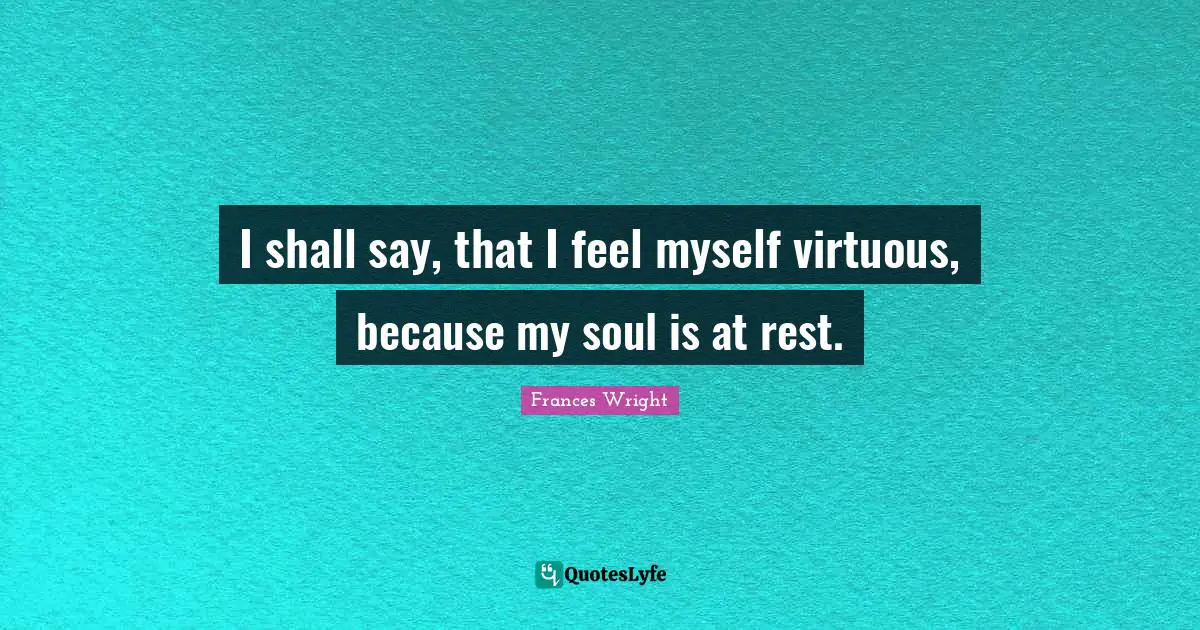 I shall say, that I feel myself virtuous, because my soul is at rest.