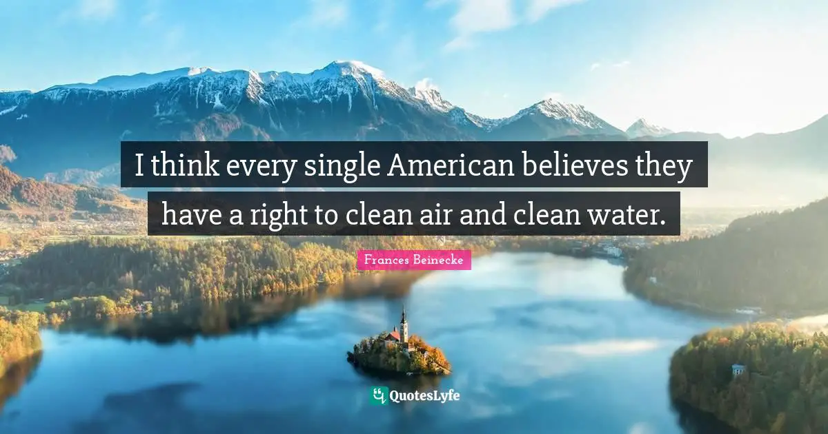 I think every single American believes they have a right to clean air and clean water.