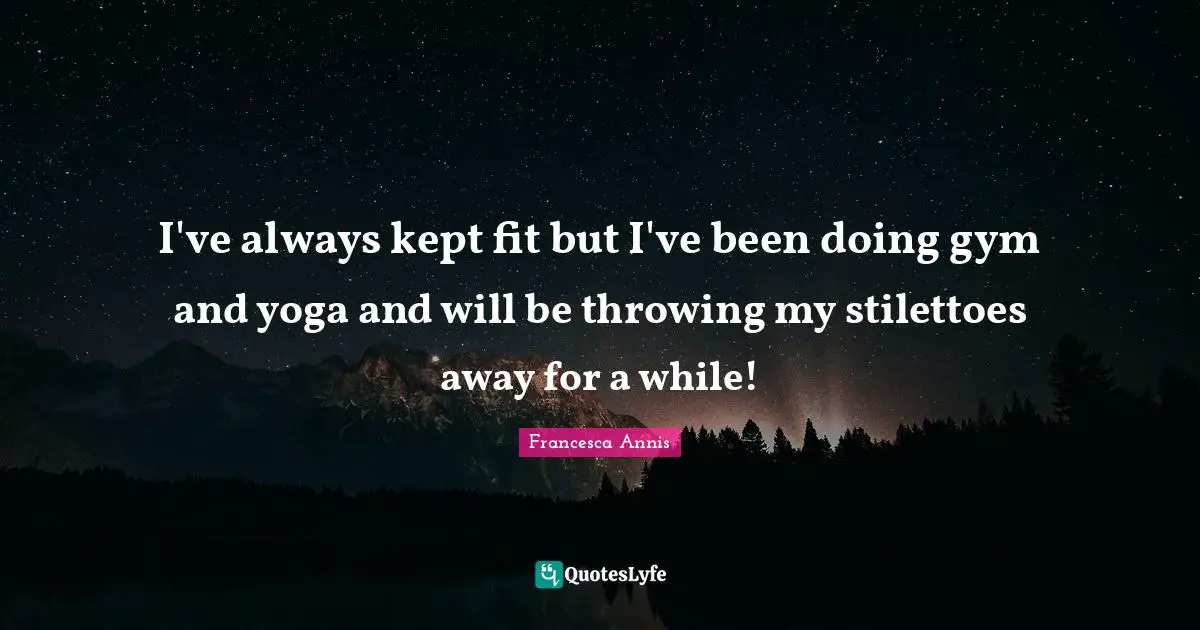 I've always kept fit but I've been doing gym and yoga and will be throwing my stilettoes away for a while!