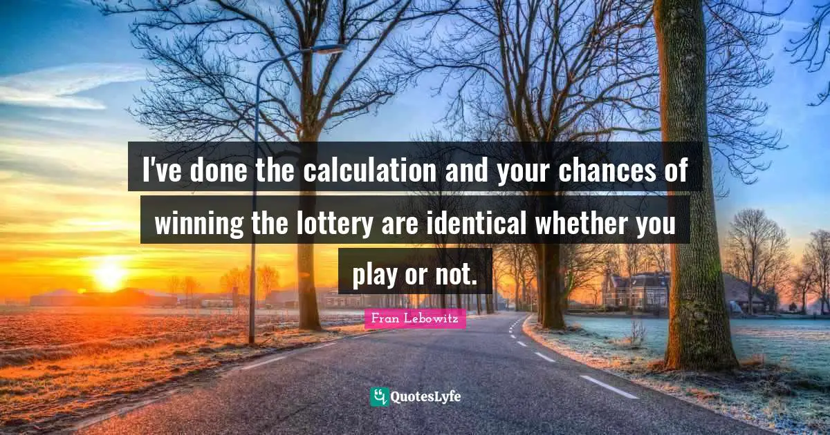 I've done the calculation and your chances of winning the lottery are identical whether you play or not.