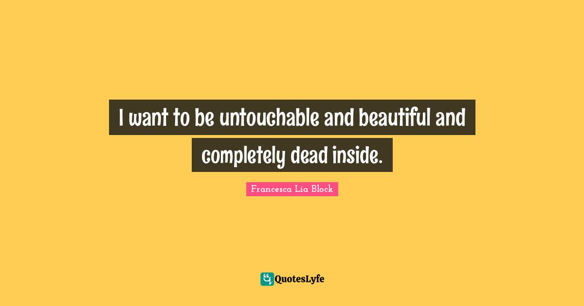 Francesca Lia Block Quotes: "I want to be untouchable and beautiful and completely dead inside."