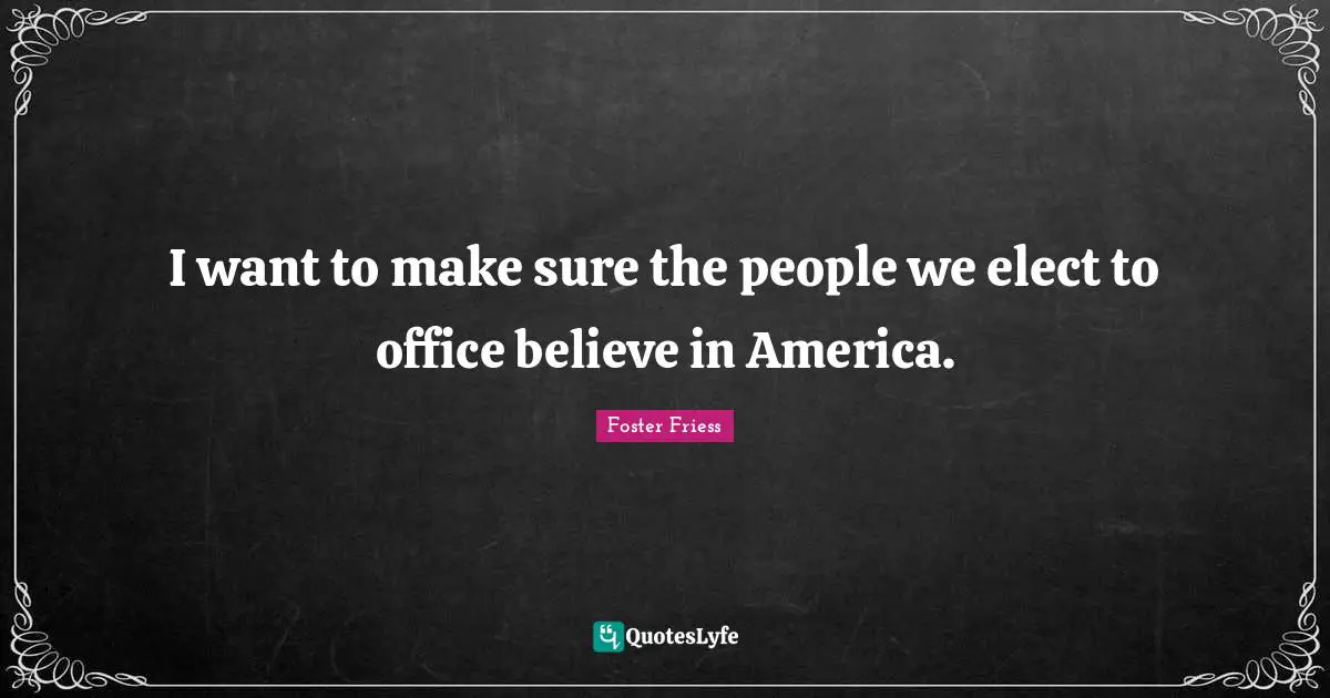 I want to make sure the people we elect to office believe in America.