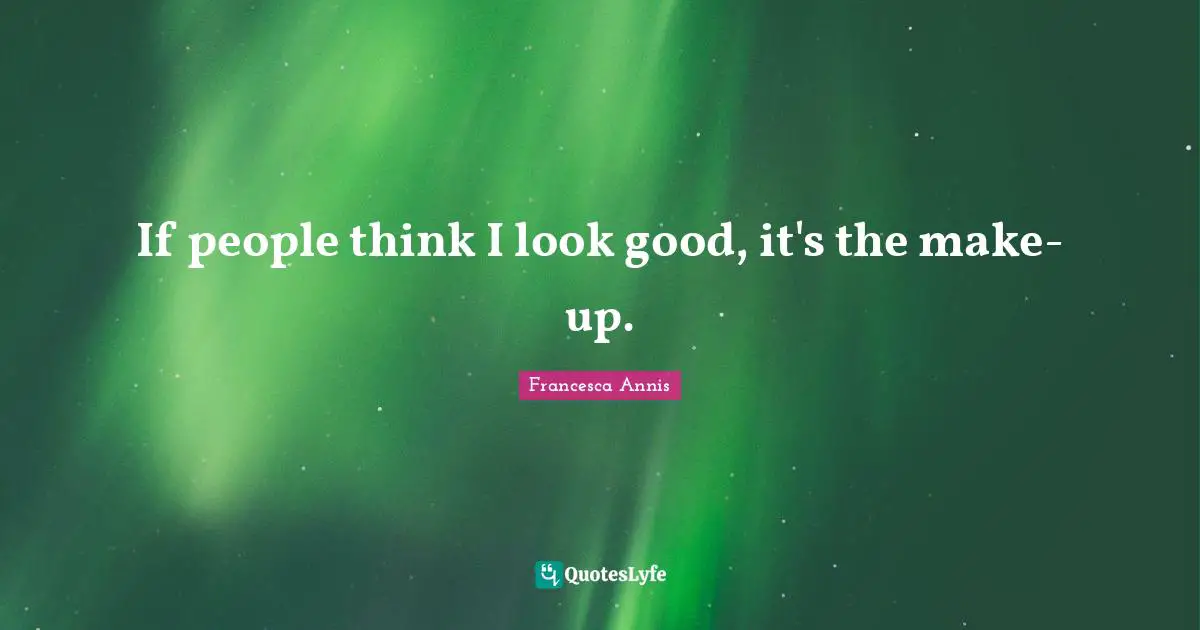 If people think I look good, it's the make-up.