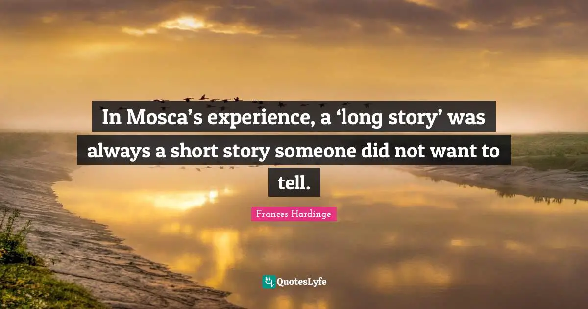 In Mosca’s experience, a ‘long story’ was always a short story someone did not want to tell.