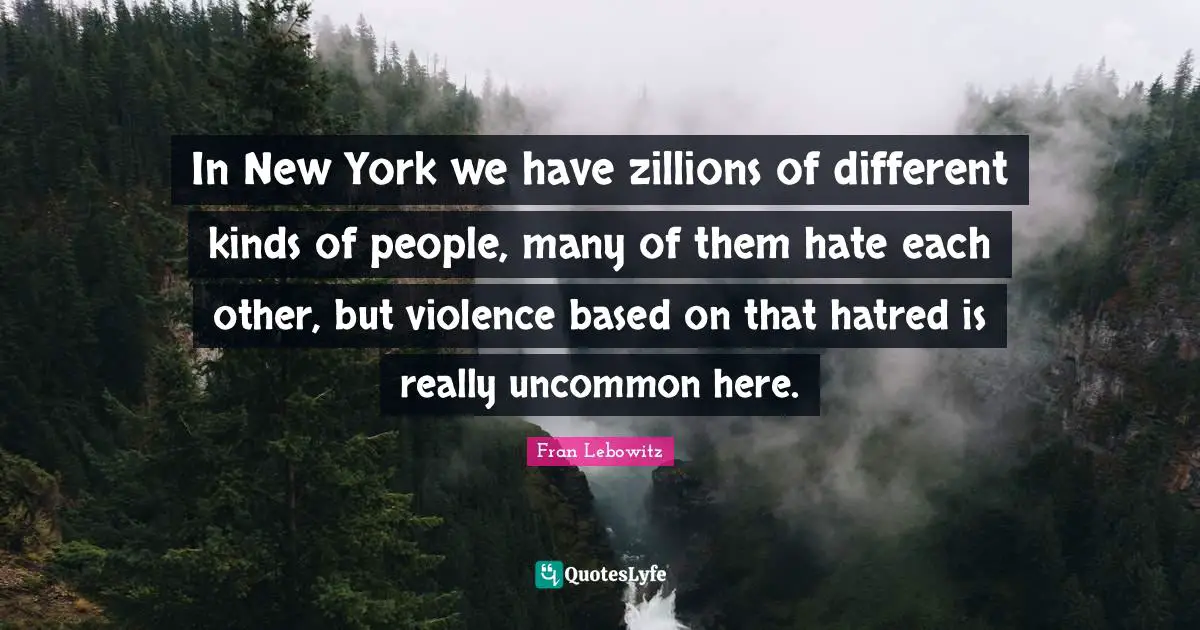 In New York we have zillions of different kinds of people, many of them hate each other, but violence based on that hatred is really uncommon here.