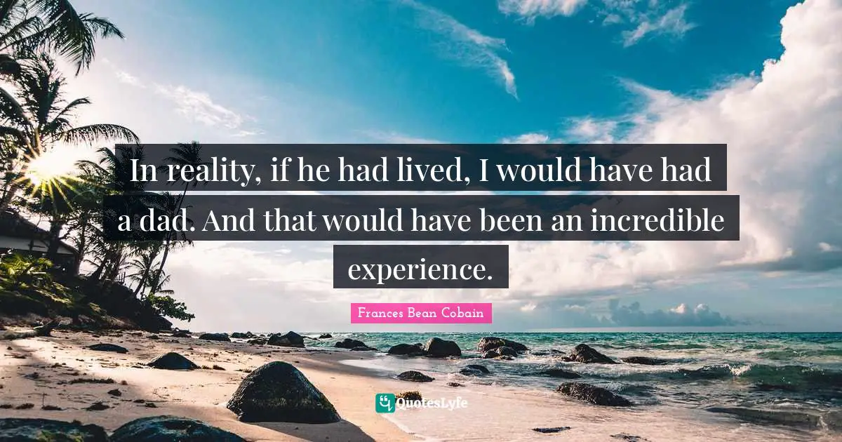 In reality, if he had lived, I would have had a dad. And that would have been an incredible experience.